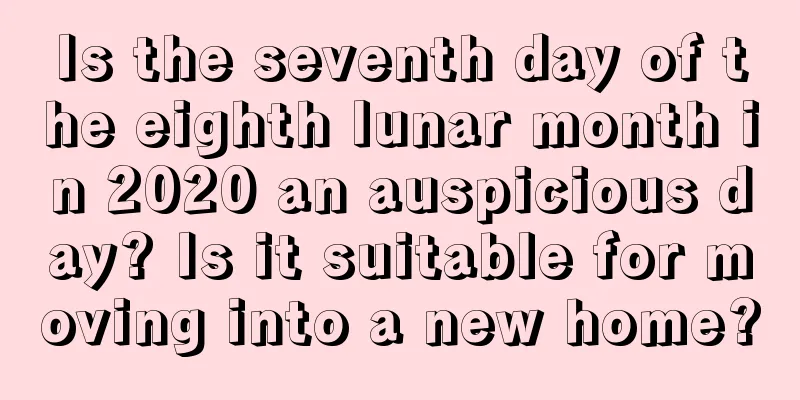 Is the seventh day of the eighth lunar month in 2020 an auspicious day? Is it suitable for moving into a new home?
