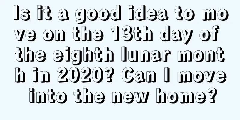 Is it a good idea to move on the 13th day of the eighth lunar month in 2020? Can I move into the new home?