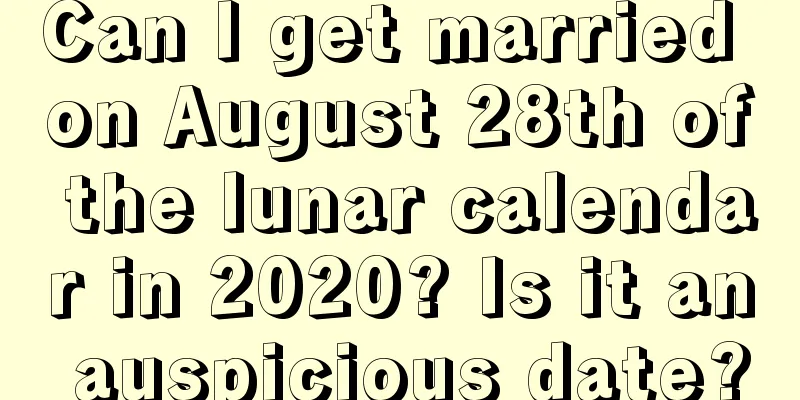 Can I get married on August 28th of the lunar calendar in 2020? Is it an auspicious date?