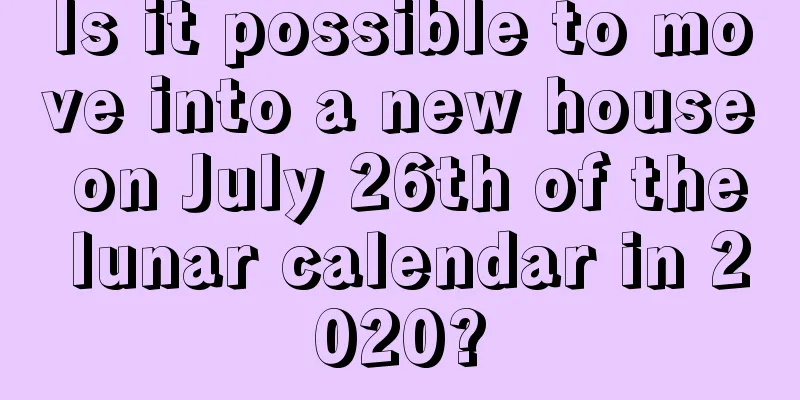 Is it possible to move into a new house on July 26th of the lunar calendar in 2020?