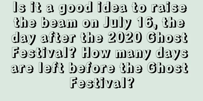Is it a good idea to raise the beam on July 16, the day after the 2020 Ghost Festival? How many days are left before the Ghost Festival?