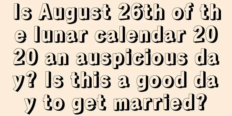 Is August 26th of the lunar calendar 2020 an auspicious day? Is this a good day to get married?