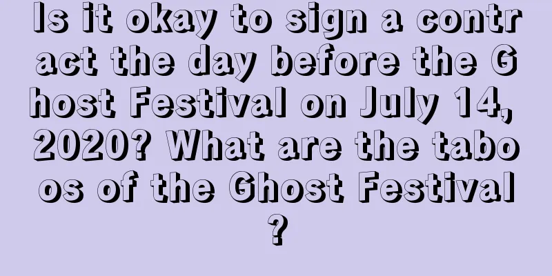 Is it okay to sign a contract the day before the Ghost Festival on July 14, 2020? What are the taboos of the Ghost Festival?