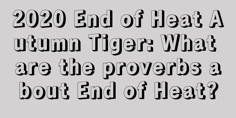 2020 End of Heat Autumn Tiger: What are the proverbs about End of Heat?