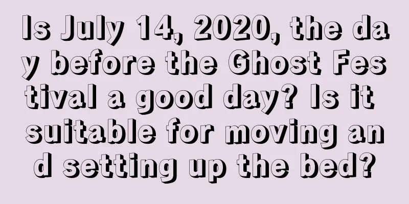 Is July 14, 2020, the day before the Ghost Festival a good day? Is it suitable for moving and setting up the bed?