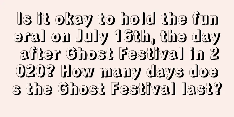 Is it okay to hold the funeral on July 16th, the day after Ghost Festival in 2020? How many days does the Ghost Festival last?
