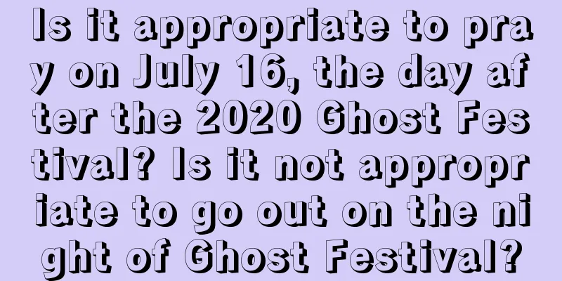 Is it appropriate to pray on July 16, the day after the 2020 Ghost Festival? Is it not appropriate to go out on the night of Ghost Festival?