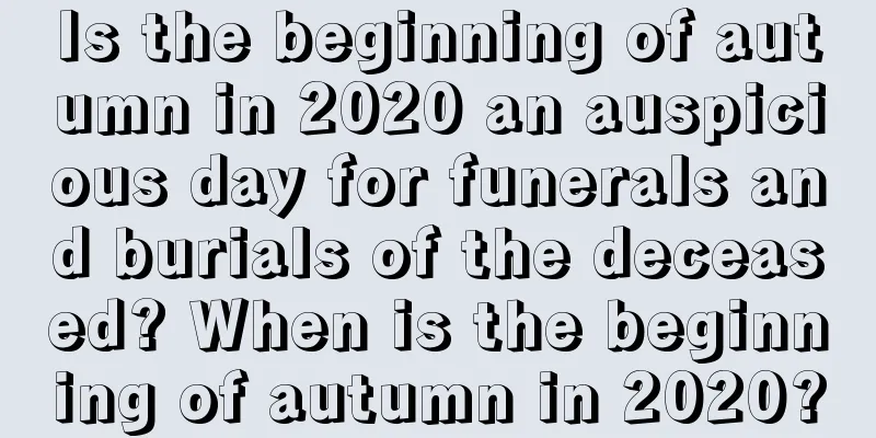 Is the beginning of autumn in 2020 an auspicious day for funerals and burials of the deceased? When is the beginning of autumn in 2020?