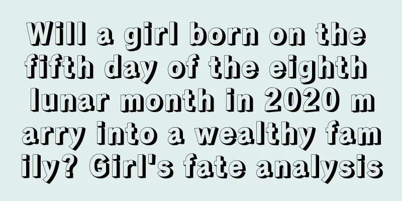 Will a girl born on the fifth day of the eighth lunar month in 2020 marry into a wealthy family? Girl's fate analysis