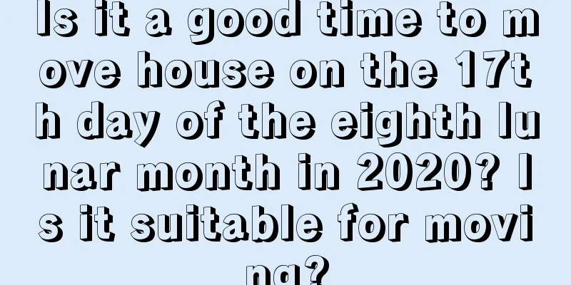Is it a good time to move house on the 17th day of the eighth lunar month in 2020? Is it suitable for moving?
