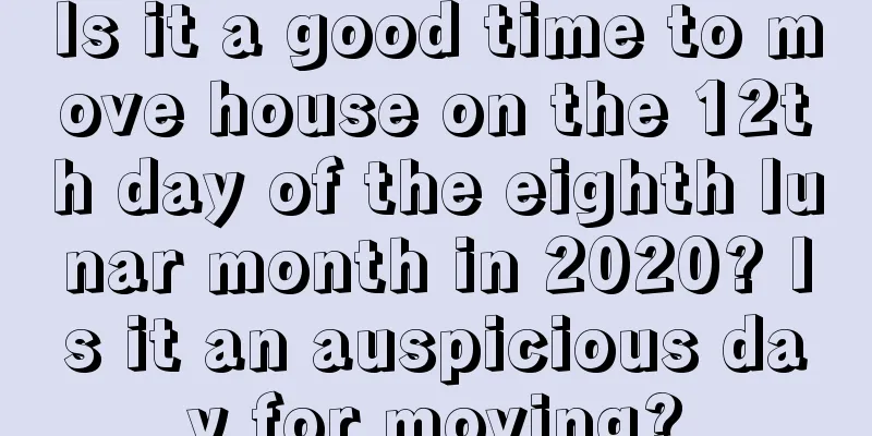 Is it a good time to move house on the 12th day of the eighth lunar month in 2020? Is it an auspicious day for moving?
