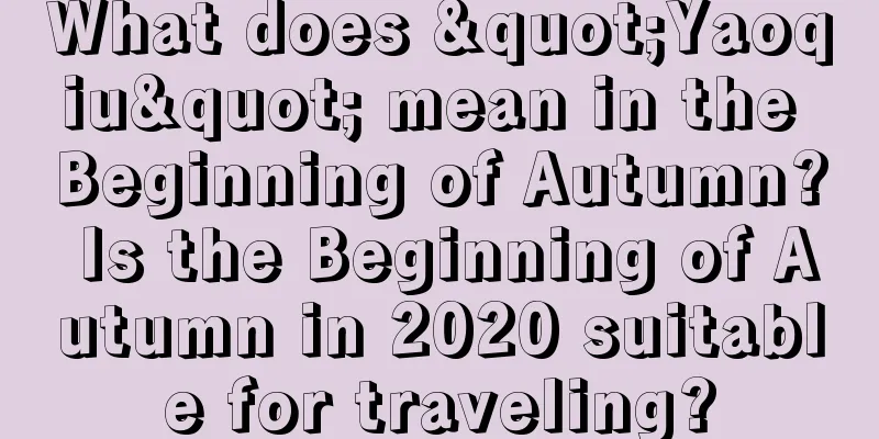 What does "Yaoqiu" mean in the Beginning of Autumn? Is the Beginning of Autumn in 2020 suitable for traveling?