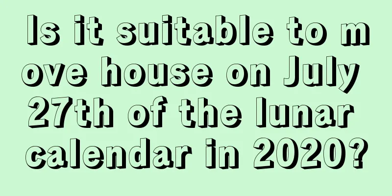 Is it suitable to move house on July 27th of the lunar calendar in 2020?