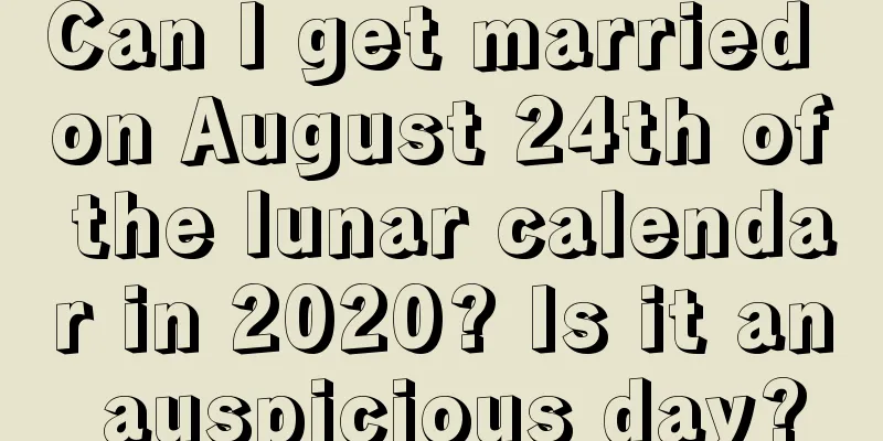 Can I get married on August 24th of the lunar calendar in 2020? Is it an auspicious day?