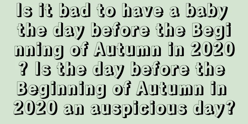 Is it bad to have a baby the day before the Beginning of Autumn in 2020? Is the day before the Beginning of Autumn in 2020 an auspicious day?