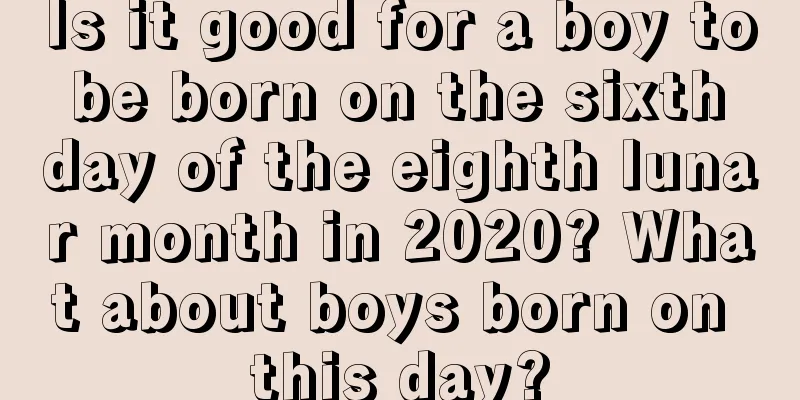 Is it good for a boy to be born on the sixth day of the eighth lunar month in 2020? What about boys born on this day?