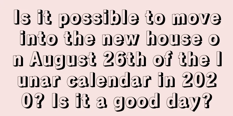 Is it possible to move into the new house on August 26th of the lunar calendar in 2020? Is it a good day?