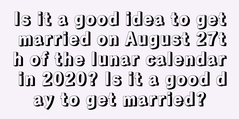 Is it a good idea to get married on August 27th of the lunar calendar in 2020? Is it a good day to get married?