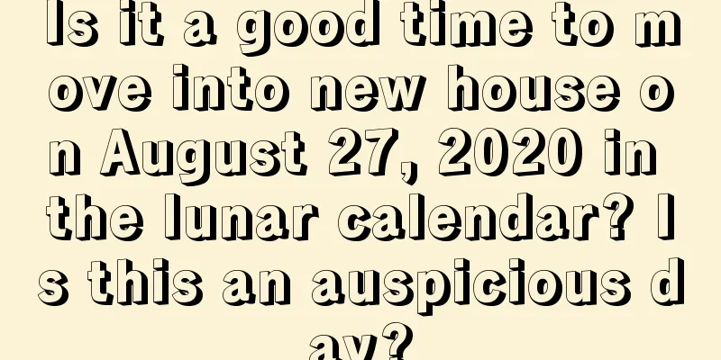 Is it a good time to move into new house on August 27, 2020 in the lunar calendar? Is this an auspicious day?