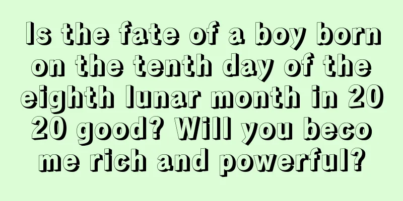 Is the fate of a boy born on the tenth day of the eighth lunar month in 2020 good? Will you become rich and powerful?