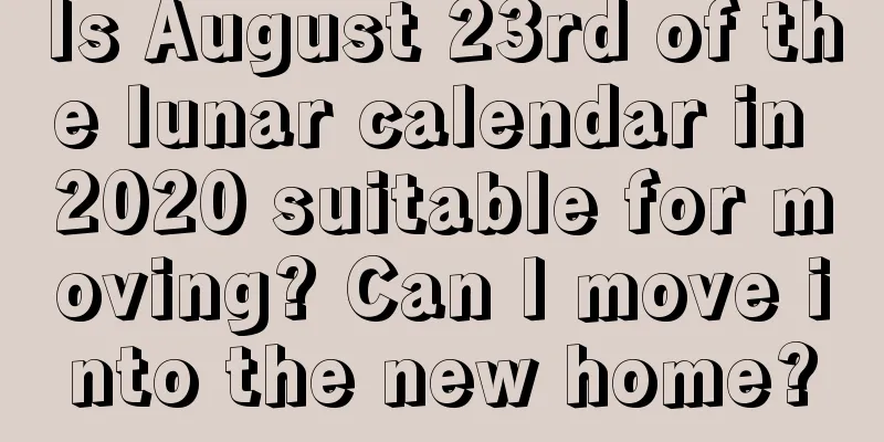 Is August 23rd of the lunar calendar in 2020 suitable for moving? Can I move into the new home?