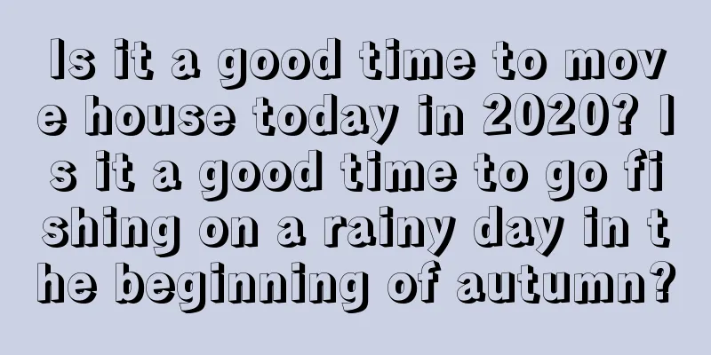 Is it a good time to move house today in 2020? Is it a good time to go fishing on a rainy day in the beginning of autumn?