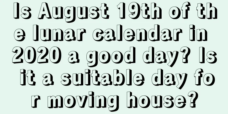 Is August 19th of the lunar calendar in 2020 a good day? Is it a suitable day for moving house?
