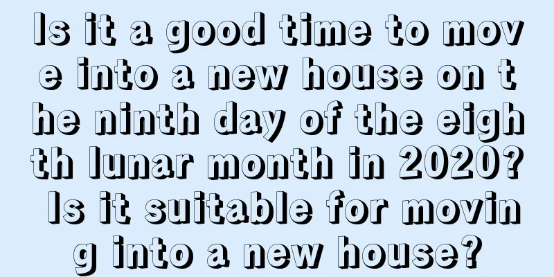 Is it a good time to move into a new house on the ninth day of the eighth lunar month in 2020? Is it suitable for moving into a new house?