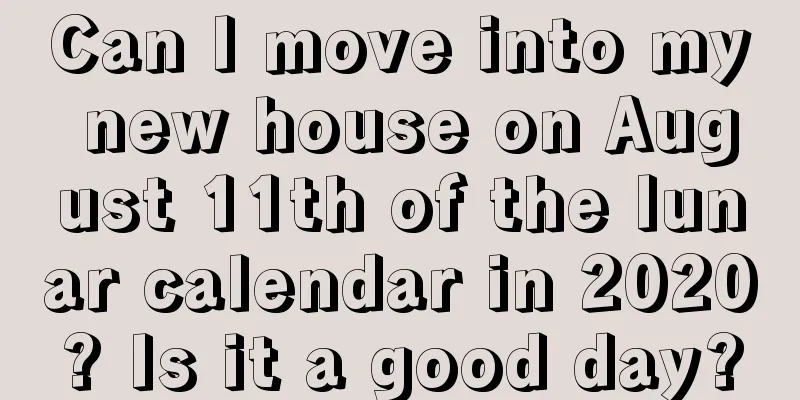 Can I move into my new house on August 11th of the lunar calendar in 2020? Is it a good day?