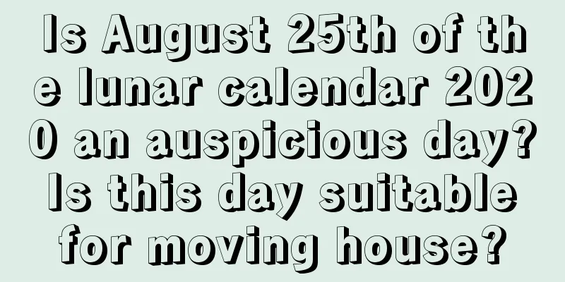 Is August 25th of the lunar calendar 2020 an auspicious day? Is this day suitable for moving house?