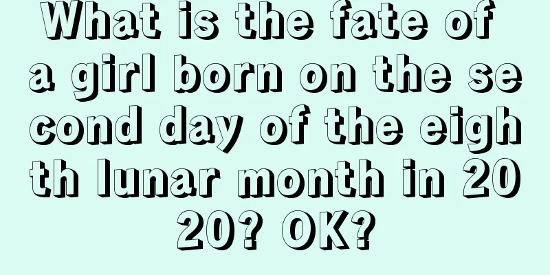 What is the fate of a girl born on the second day of the eighth lunar month in 2020? OK?