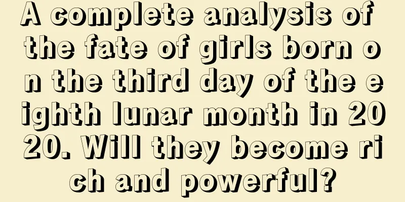 A complete analysis of the fate of girls born on the third day of the eighth lunar month in 2020. Will they become rich and powerful?