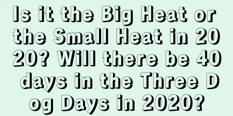 Is it the Big Heat or the Small Heat in 2020? Will there be 40 days in the Three Dog Days in 2020?