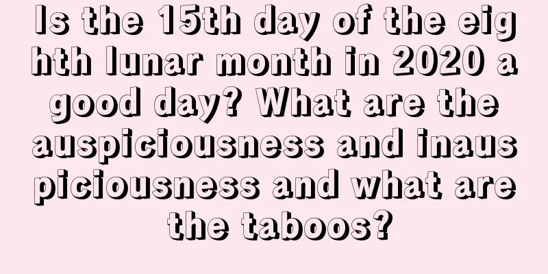 Is the 15th day of the eighth lunar month in 2020 a good day? What are the auspiciousness and inauspiciousness and what are the taboos?