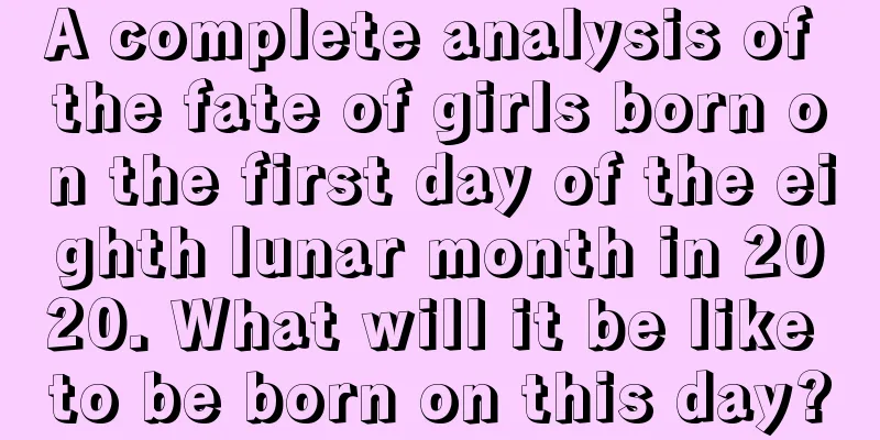A complete analysis of the fate of girls born on the first day of the eighth lunar month in 2020. What will it be like to be born on this day?