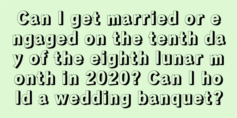 Can I get married or engaged on the tenth day of the eighth lunar month in 2020? Can I hold a wedding banquet?