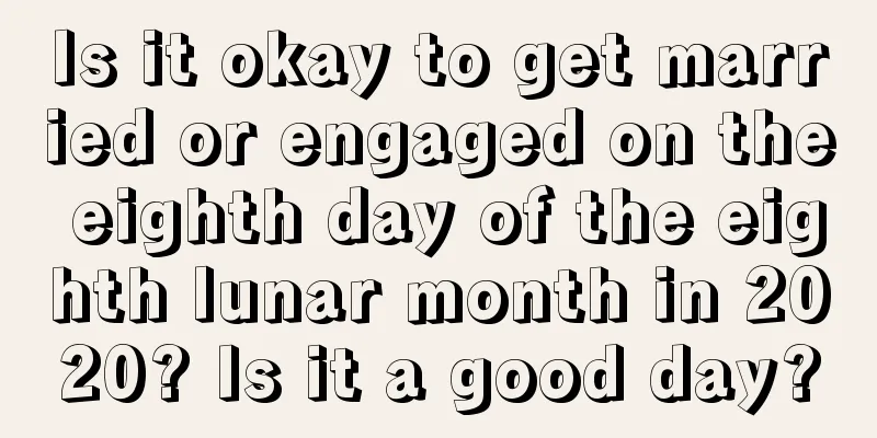 Is it okay to get married or engaged on the eighth day of the eighth lunar month in 2020? Is it a good day?
