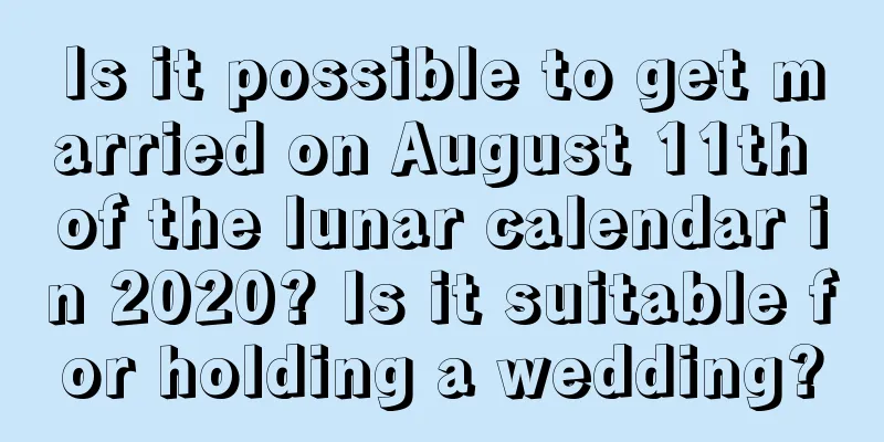Is it possible to get married on August 11th of the lunar calendar in 2020? Is it suitable for holding a wedding?