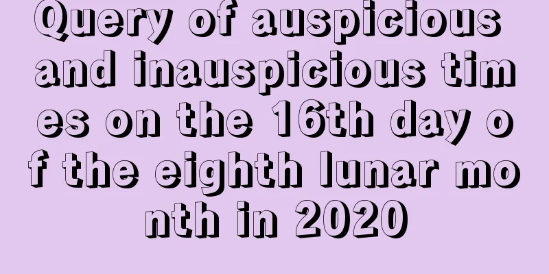 Query of auspicious and inauspicious times on the 16th day of the eighth lunar month in 2020