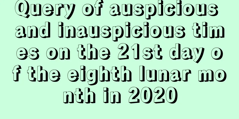 Query of auspicious and inauspicious times on the 21st day of the eighth lunar month in 2020
