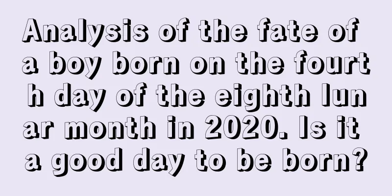 Analysis of the fate of a boy born on the fourth day of the eighth lunar month in 2020. Is it a good day to be born?