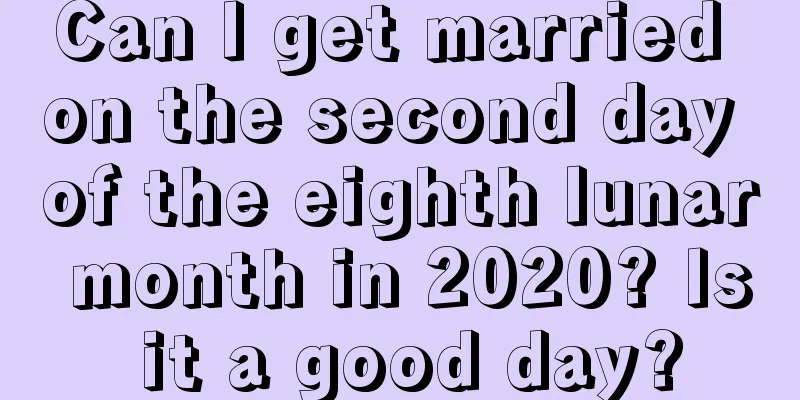 Can I get married on the second day of the eighth lunar month in 2020? Is it a good day?