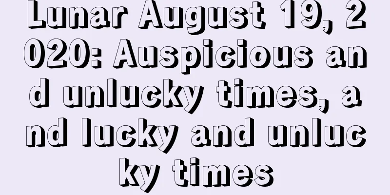 Lunar August 19, 2020: Auspicious and unlucky times, and lucky and unlucky times