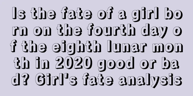 Is the fate of a girl born on the fourth day of the eighth lunar month in 2020 good or bad? Girl's fate analysis