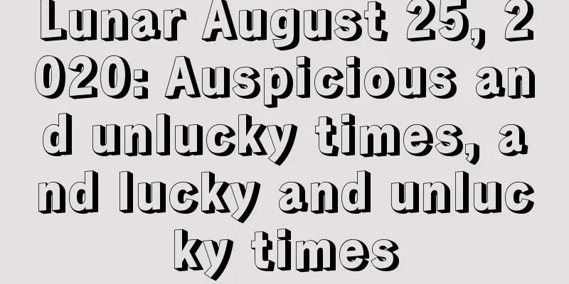 Lunar August 25, 2020: Auspicious and unlucky times, and lucky and unlucky times