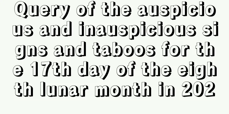 Query of the auspicious and inauspicious signs and taboos for the 17th day of the eighth lunar month in 2020