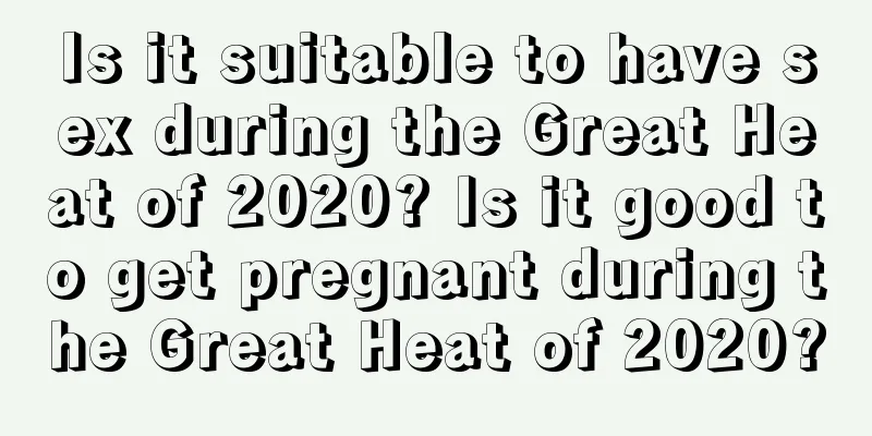 Is it suitable to have sex during the Great Heat of 2020? Is it good to get pregnant during the Great Heat of 2020?