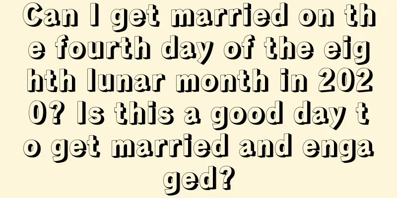 Can I get married on the fourth day of the eighth lunar month in 2020? Is this a good day to get married and engaged?