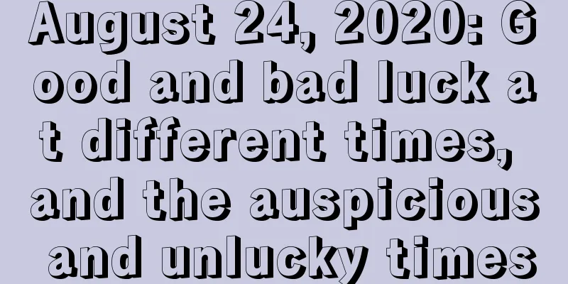 August 24, 2020: Good and bad luck at different times, and the auspicious and unlucky times