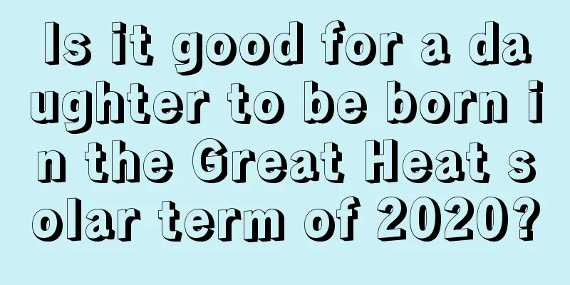 Is it good for a daughter to be born in the Great Heat solar term of 2020?